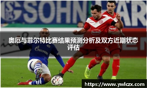 奥厄与菲尔特比赛结果预测分析及双方近期状态评估